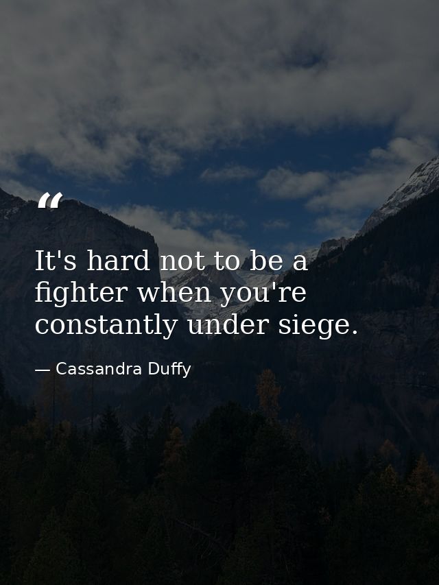 It's hard not to be a fighter when you're constantly under siege. — Cassandra Duffy