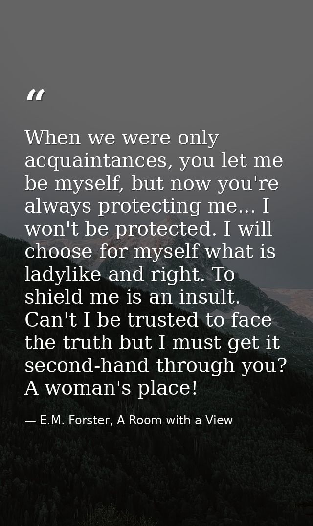 When we were only acquaintances, you let me be myself, but now you're always protecting me... I won't be protected. I wi — E.M. Forster, A Room with a View