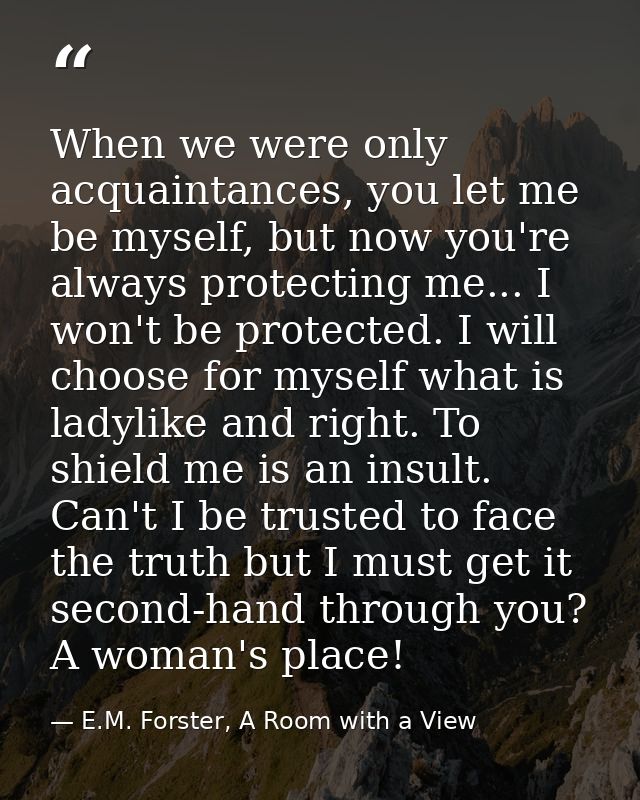 When we were only acquaintances, you let me be myself, but now you're always protecting me... I won't be protected. I wi — E.M. Forster, A Room with a View