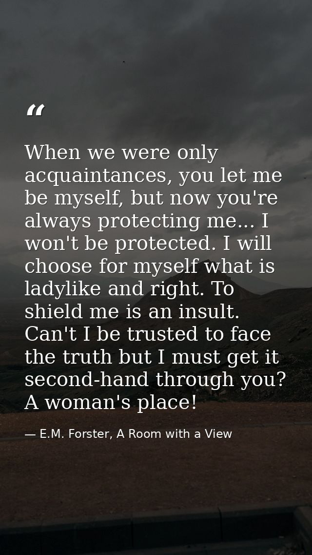 When we were only acquaintances, you let me be myself, but now you're always protecting me... I won't be protected. I wi — E.M. Forster, A Room with a View