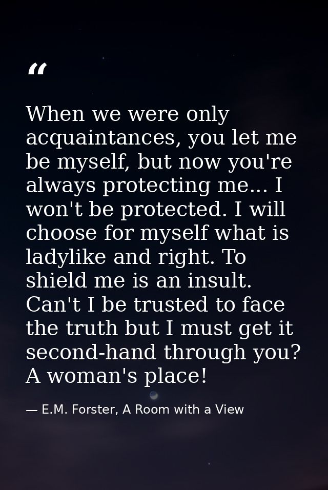 When we were only acquaintances, you let me be myself, but now you're always protecting me... I won't be protected. I wi — E.M. Forster, A Room with a View
