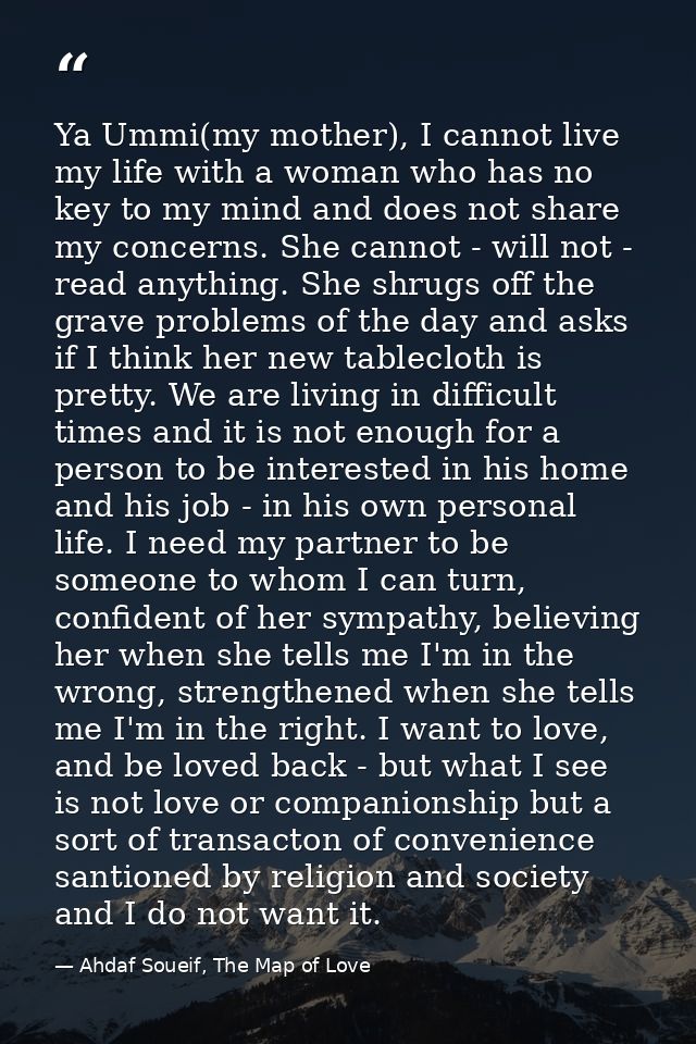 Ya Ummi(my mother), I cannot live my life with a woman who has no key to my mind and does not share my concerns. She can — Ahdaf Soueif, The Map of Love