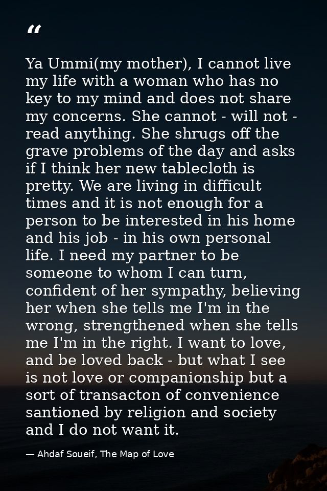 Ya Ummi(my mother), I cannot live my life with a woman who has no key to my mind and does not share my concerns. She can — Ahdaf Soueif, The Map of Love