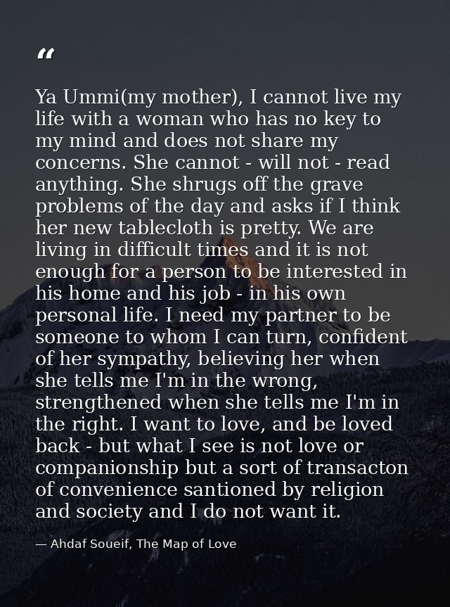 Ya Ummi(my mother), I cannot live my life with a woman who has no key to my mind and does not share my concerns. She can — Ahdaf Soueif, The Map of Love