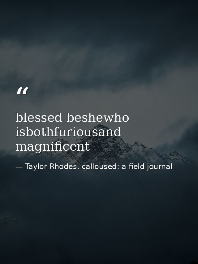 blessed beshewho isbothfuriousand magnificent — Taylor Rhodes, calloused: a field journal
