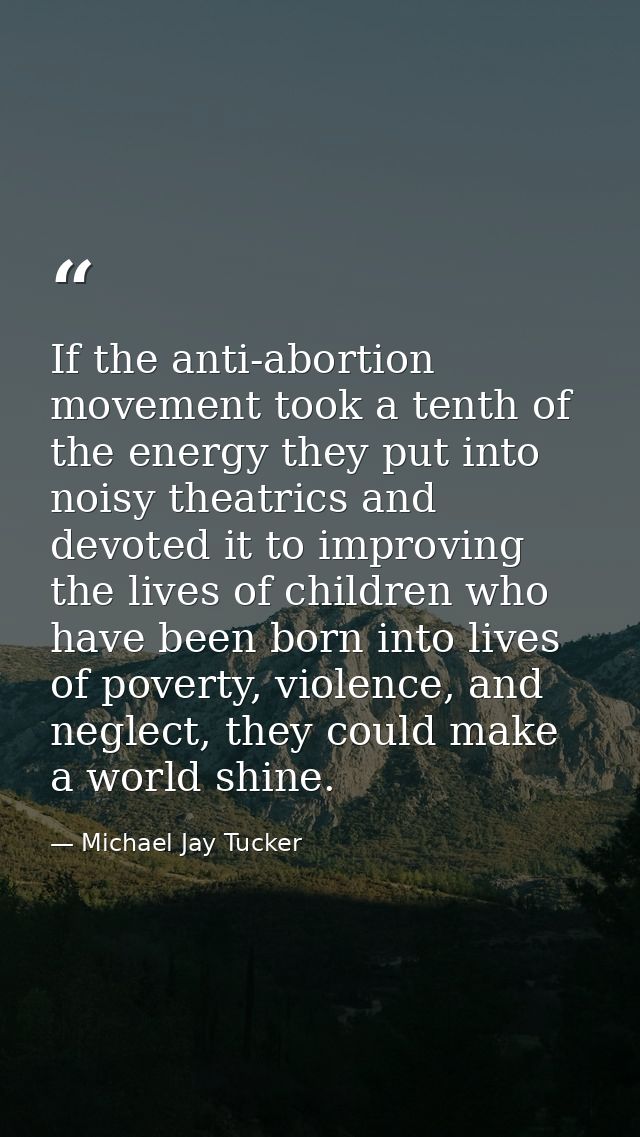 If the anti-abortion movement took a tenth of the energy they put into noisy theatrics and devoted it to improving the l — Michael Jay Tucker
