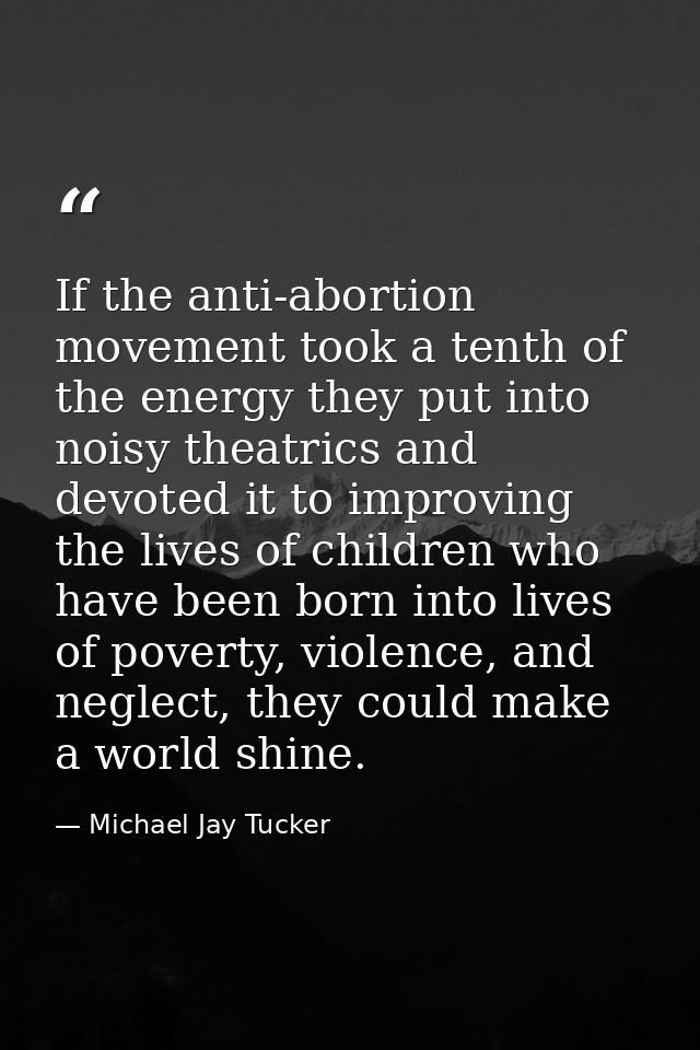 If the anti-abortion movement took a tenth of the energy they put into noisy theatrics and devoted it to improving the l — Michael Jay Tucker
