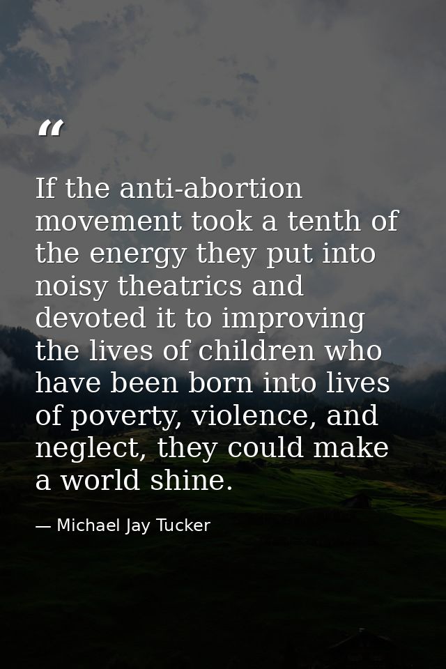 If the anti-abortion movement took a tenth of the energy they put into noisy theatrics and devoted it to improving the l — Michael Jay Tucker