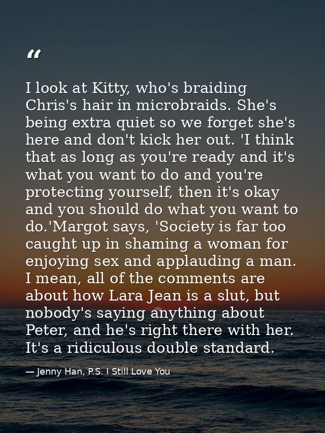 I look at Kitty, who's braiding Chris's hair in microbraids. She's being extra quiet so we forget she's here and don't k — Jenny Han, P.S. I Still Love You