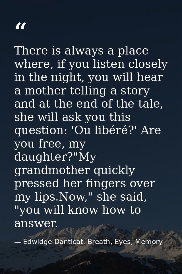 There is always a place where, if you listen closely in the night, you will hear a mother telling a story and at the end — Edwidge Danticat, Breath, Eyes, Memory