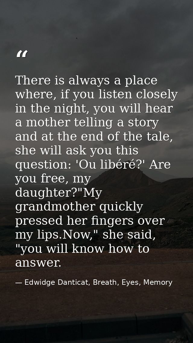 There is always a place where, if you listen closely in the night, you will hear a mother telling a story and at the end — Edwidge Danticat, Breath, Eyes, Memory