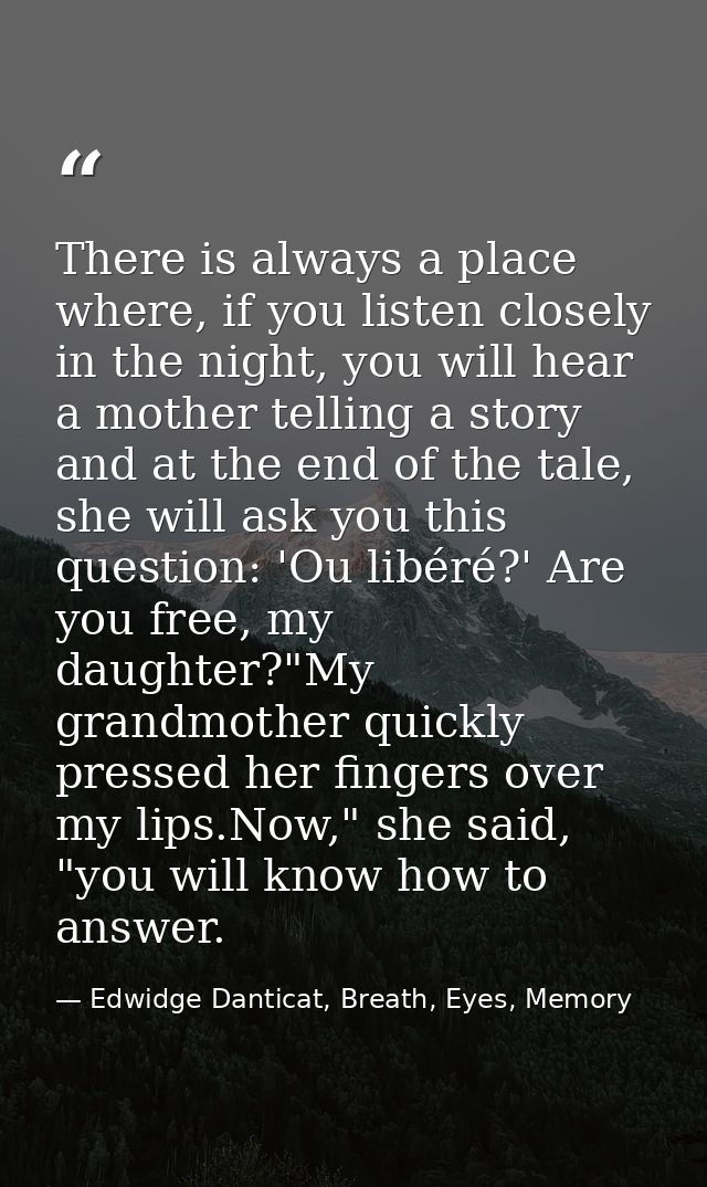 There is always a place where, if you listen closely in the night, you will hear a mother telling a story and at the end — Edwidge Danticat, Breath, Eyes, Memory