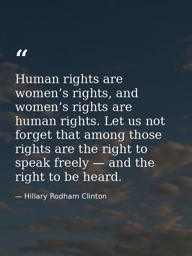 Human rights are women’s rights, and women’s rights are human rights. Let us not forget that among those rights are the  — Hillary Rodham Clinton
