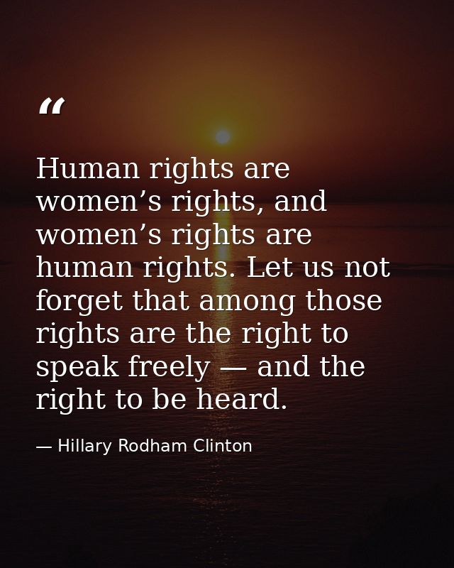 Human rights are women’s rights, and women’s rights are human rights. Let us not forget that among those rights are the  — Hillary Rodham Clinton