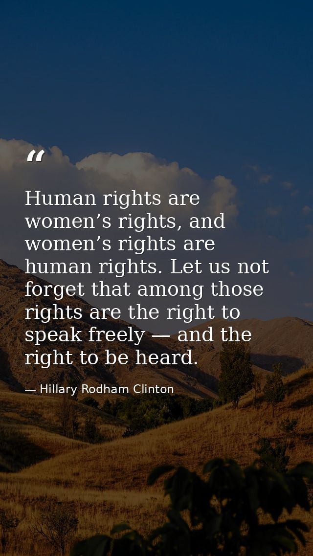 Human rights are women’s rights, and women’s rights are human rights. Let us not forget that among those rights are the  — Hillary Rodham Clinton