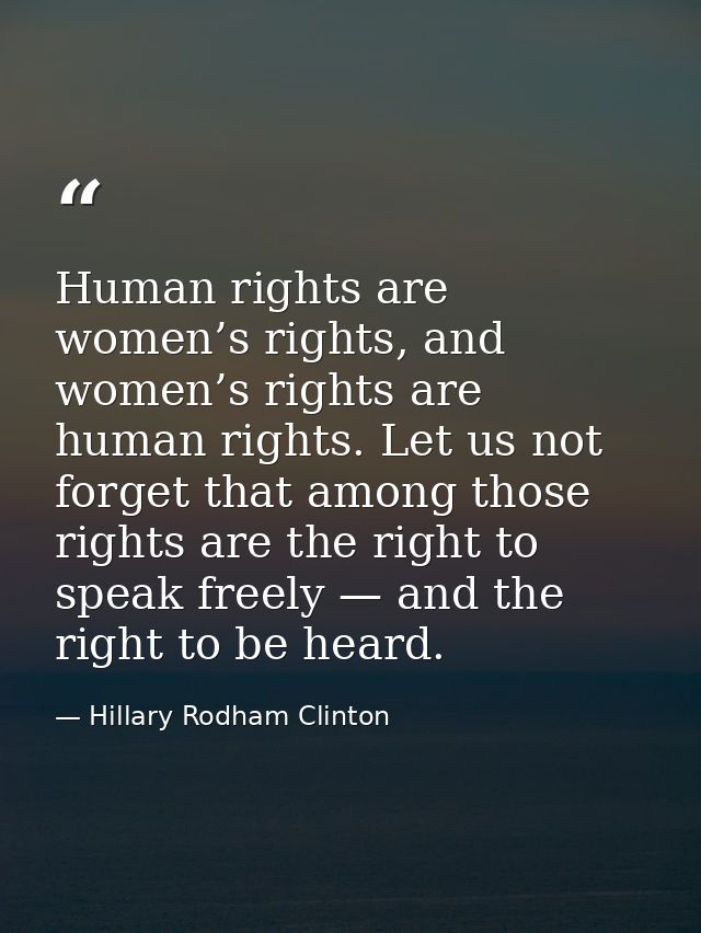 Human rights are women’s rights, and women’s rights are human rights. Let us not forget that among those rights are the  — Hillary Rodham Clinton