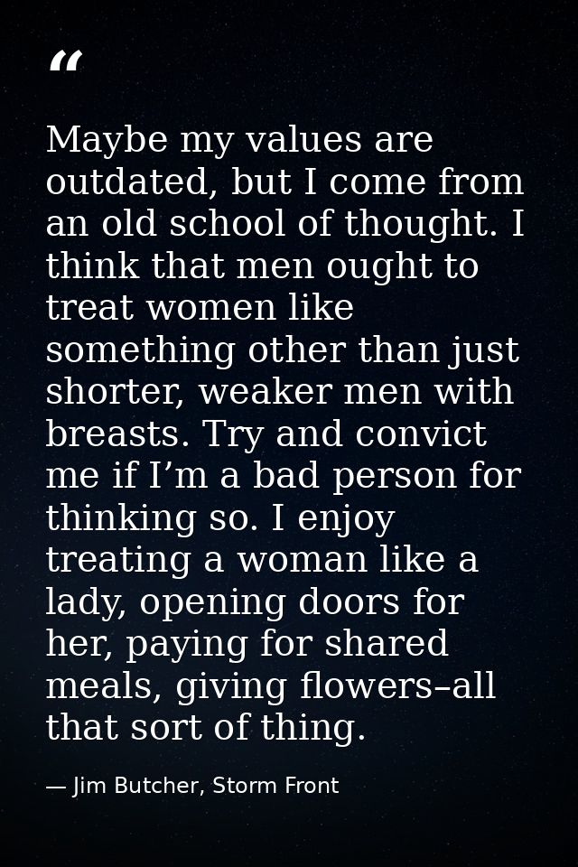 Maybe my values are outdated, but I come from an old school of thought. I think that men ought to treat women like somet — Jim Butcher, Storm Front