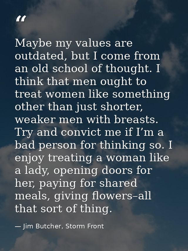 Maybe my values are outdated, but I come from an old school of thought. I think that men ought to treat women like somet — Jim Butcher, Storm Front