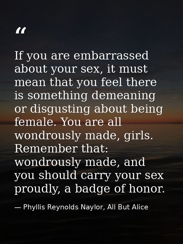 If you are embarrassed about your sex, it must mean that you feel there is something demeaning or disgusting about being — Phyllis Reynolds Naylor, All But Alice