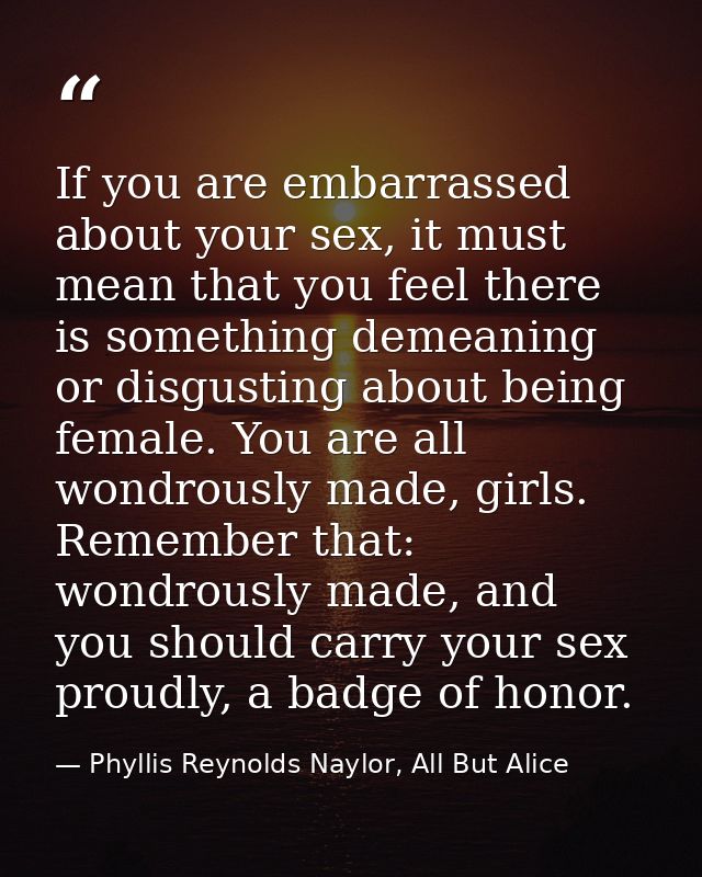 If you are embarrassed about your sex, it must mean that you feel there is something demeaning or disgusting about being — Phyllis Reynolds Naylor, All But Alice