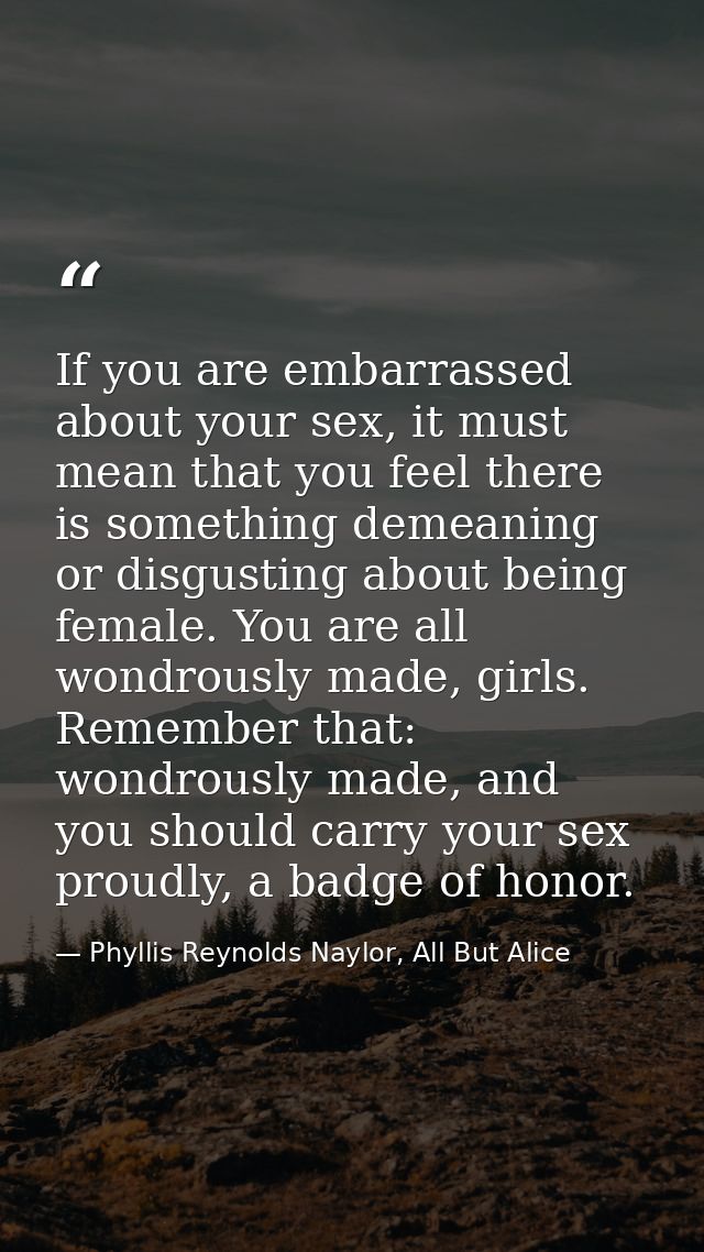 If you are embarrassed about your sex, it must mean that you feel there is something demeaning or disgusting about being — Phyllis Reynolds Naylor, All But Alice