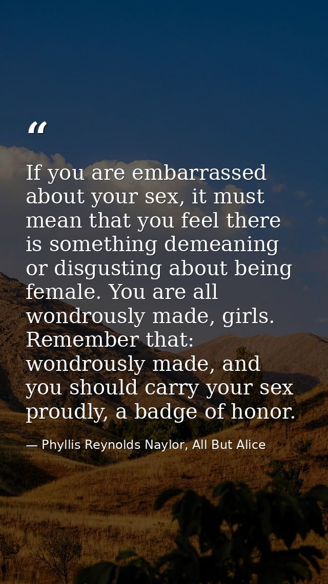 If you are embarrassed about your sex, it must mean that you feel there is something demeaning or disgusting about being — Phyllis Reynolds Naylor, All But Alice