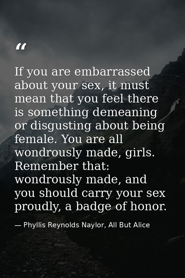 If you are embarrassed about your sex, it must mean that you feel there is something demeaning or disgusting about being — Phyllis Reynolds Naylor, All But Alice