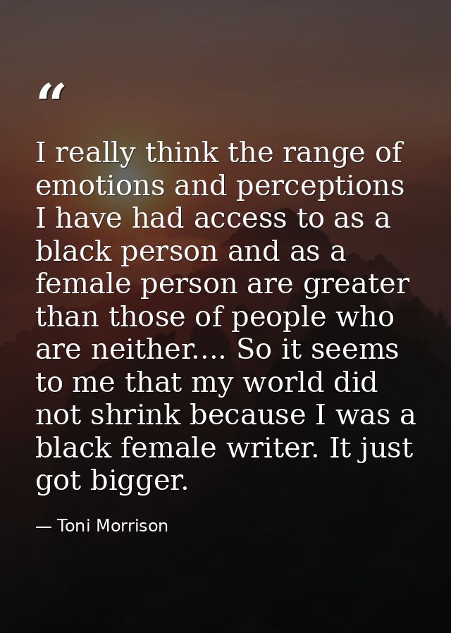 I really think the range of emotions and perceptions I have had access to as a black person and as a female person are g — Toni Morrison