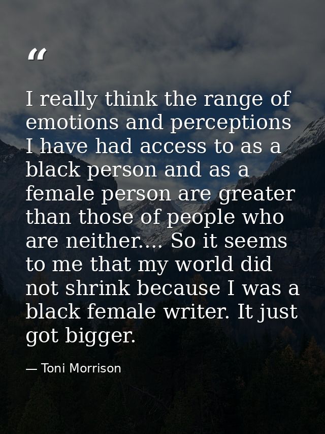 I really think the range of emotions and perceptions I have had access to as a black person and as a female person are g — Toni Morrison