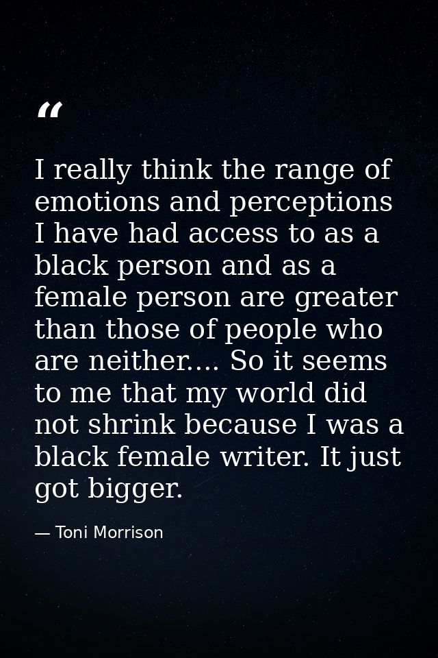 I really think the range of emotions and perceptions I have had access to as a black person and as a female person are g — Toni Morrison