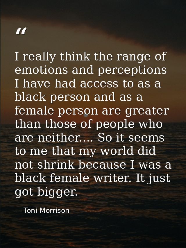 I really think the range of emotions and perceptions I have had access to as a black person and as a female person are g — Toni Morrison