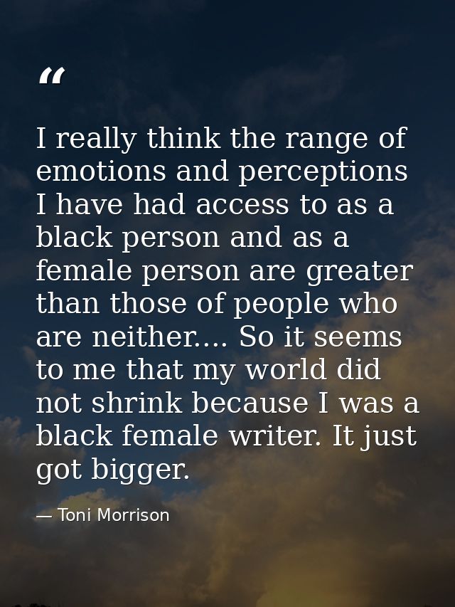 I really think the range of emotions and perceptions I have had access to as a black person and as a female person are g — Toni Morrison