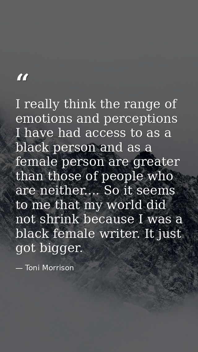 I really think the range of emotions and perceptions I have had access to as a black person and as a female person are g — Toni Morrison