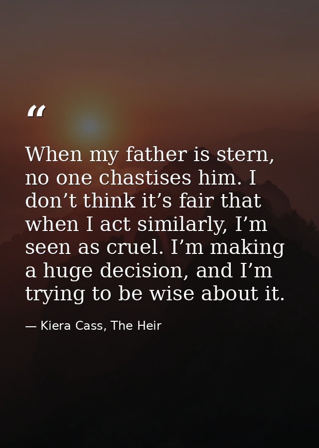 When my father is stern, no one chastises him. I don’t think it’s fair that when I act similarly, I’m seen as cruel. I’m — Kiera Cass, The Heir