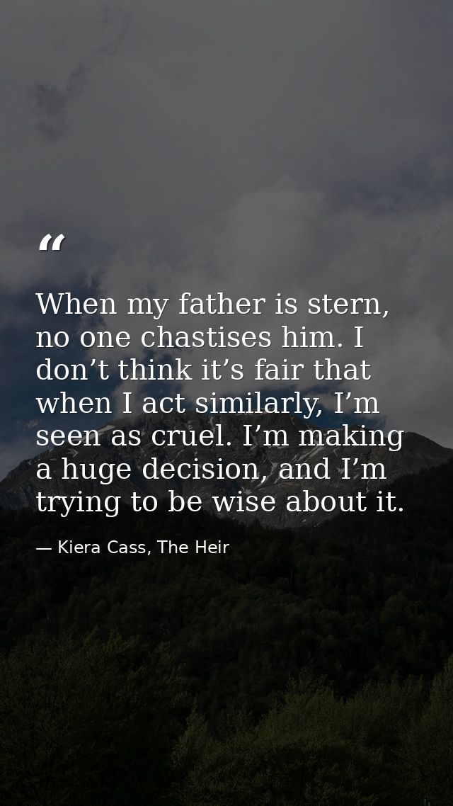When my father is stern, no one chastises him. I don’t think it’s fair that when I act similarly, I’m seen as cruel. I’m — Kiera Cass, The Heir