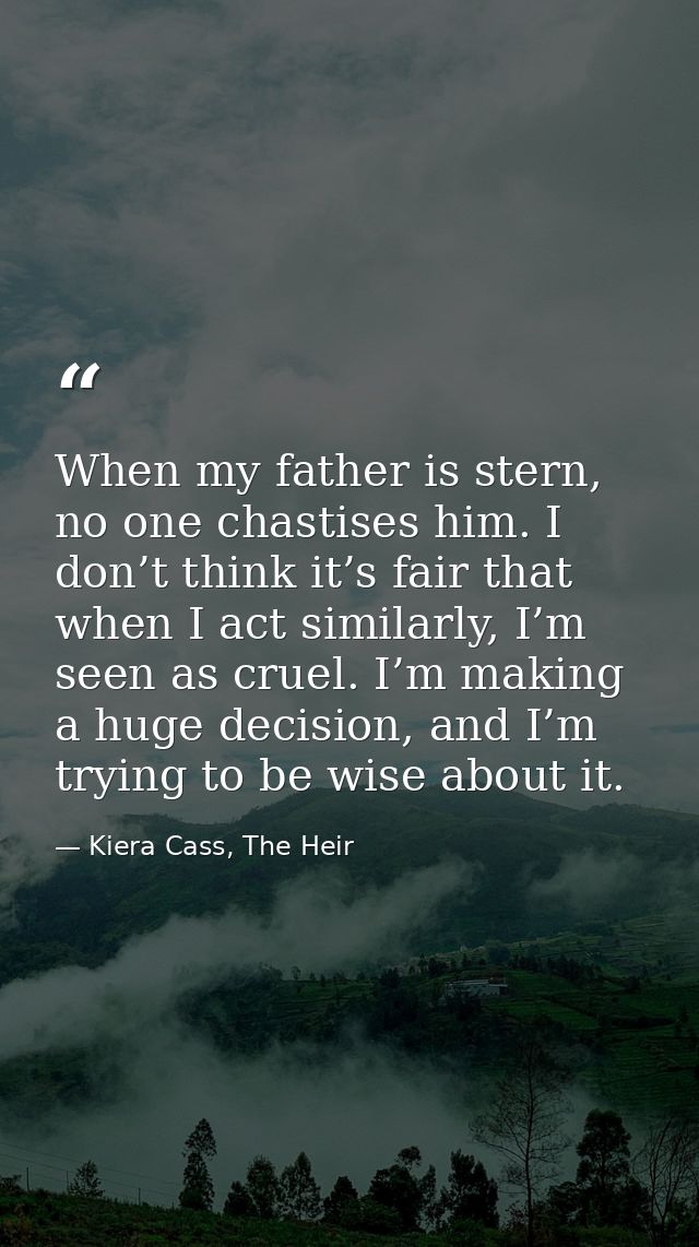 When my father is stern, no one chastises him. I don’t think it’s fair that when I act similarly, I’m seen as cruel. I’m — Kiera Cass, The Heir
