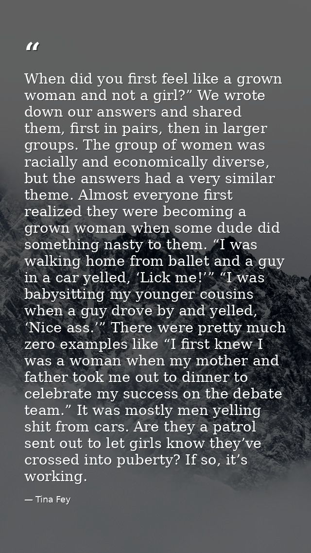 When did you first feel like a grown woman and not a girl?” We wrote down our answers and shared them, first in pairs, t — Tina Fey