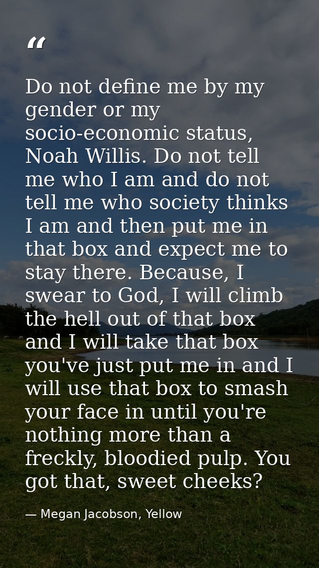 Do not define me by my gender or my socio-economic status, Noah Willis. Do not tell me who I am and do not tell me who s — Megan Jacobson, Yellow