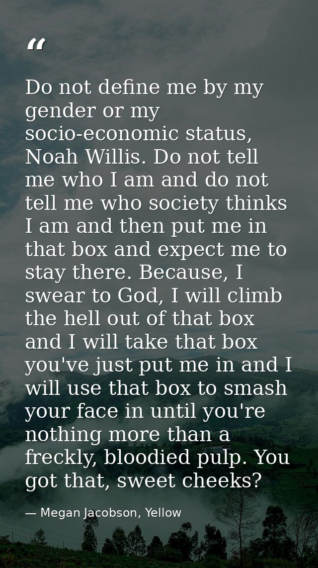 Do not define me by my gender or my socio-economic status, Noah Willis. Do not tell me who I am and do not tell me who s — Megan Jacobson, Yellow