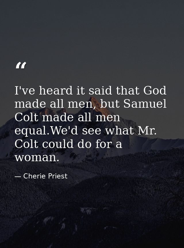 I've heard it said that God made all men, but Samuel Colt made all men equal.We'd see what Mr. Colt could do for a woman — Cherie Priest