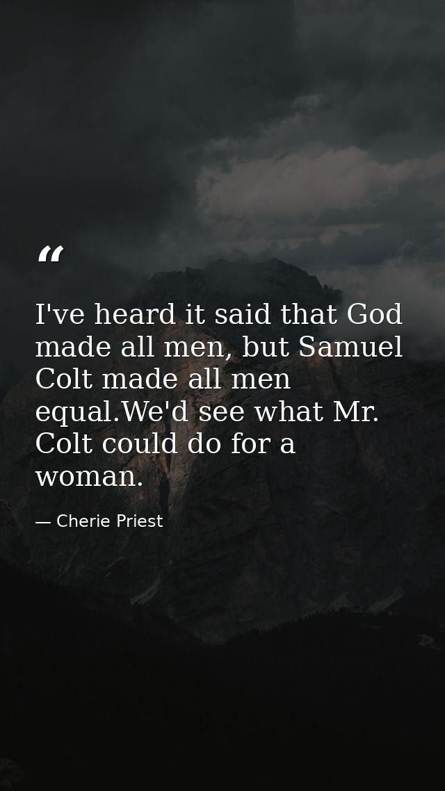 I've heard it said that God made all men, but Samuel Colt made all men equal.We'd see what Mr. Colt could do for a woman — Cherie Priest