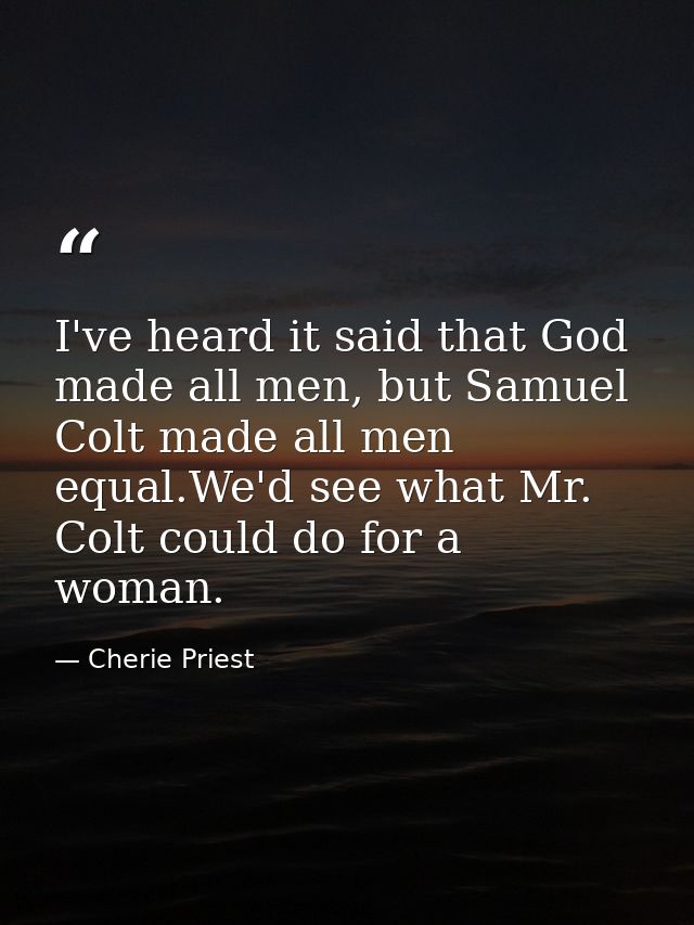 I've heard it said that God made all men, but Samuel Colt made all men equal.We'd see what Mr. Colt could do for a woman — Cherie Priest