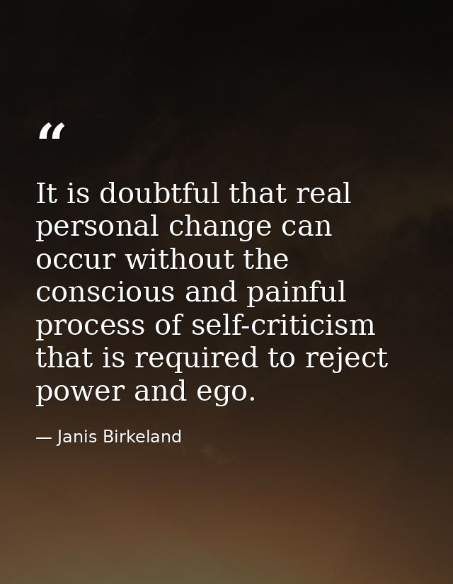 It is doubtful that real personal change can occur without the conscious and painful process of self-criticism that is r — Janis Birkeland
