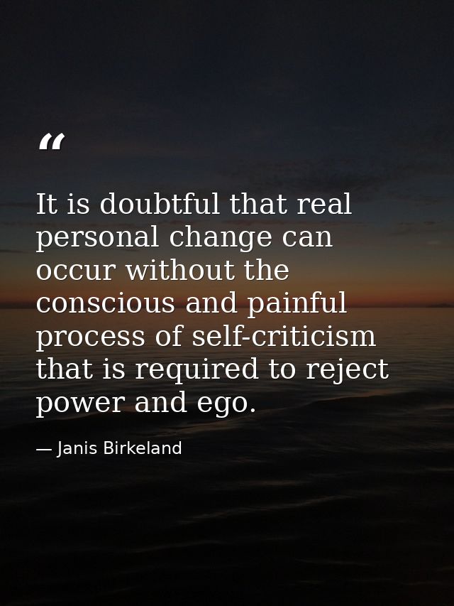 It is doubtful that real personal change can occur without the conscious and painful process of self-criticism that is r — Janis Birkeland