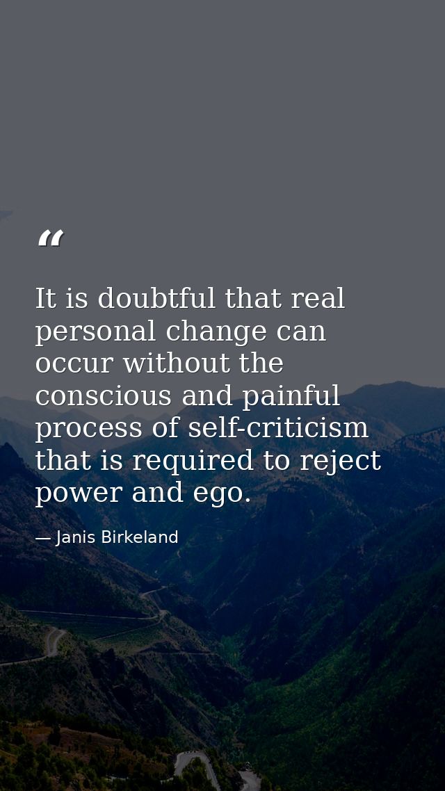 It is doubtful that real personal change can occur without the conscious and painful process of self-criticism that is r — Janis Birkeland