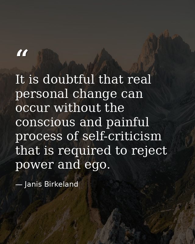 It is doubtful that real personal change can occur without the conscious and painful process of self-criticism that is r — Janis Birkeland