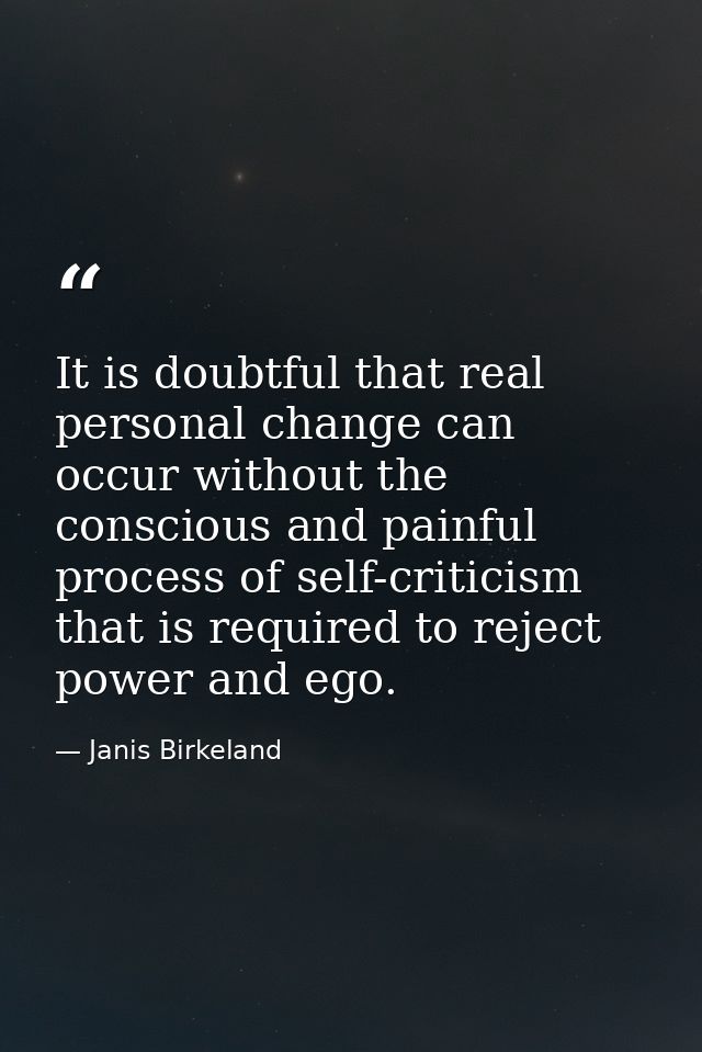 It is doubtful that real personal change can occur without the conscious and painful process of self-criticism that is r — Janis Birkeland