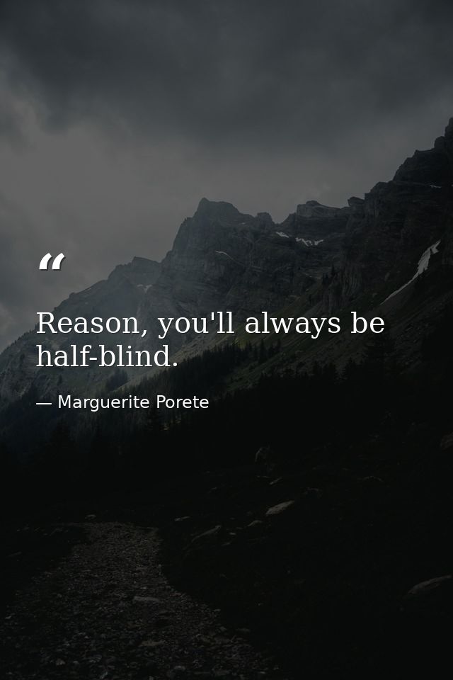 Reason, you'll always be half-blind. — Marguerite Porete