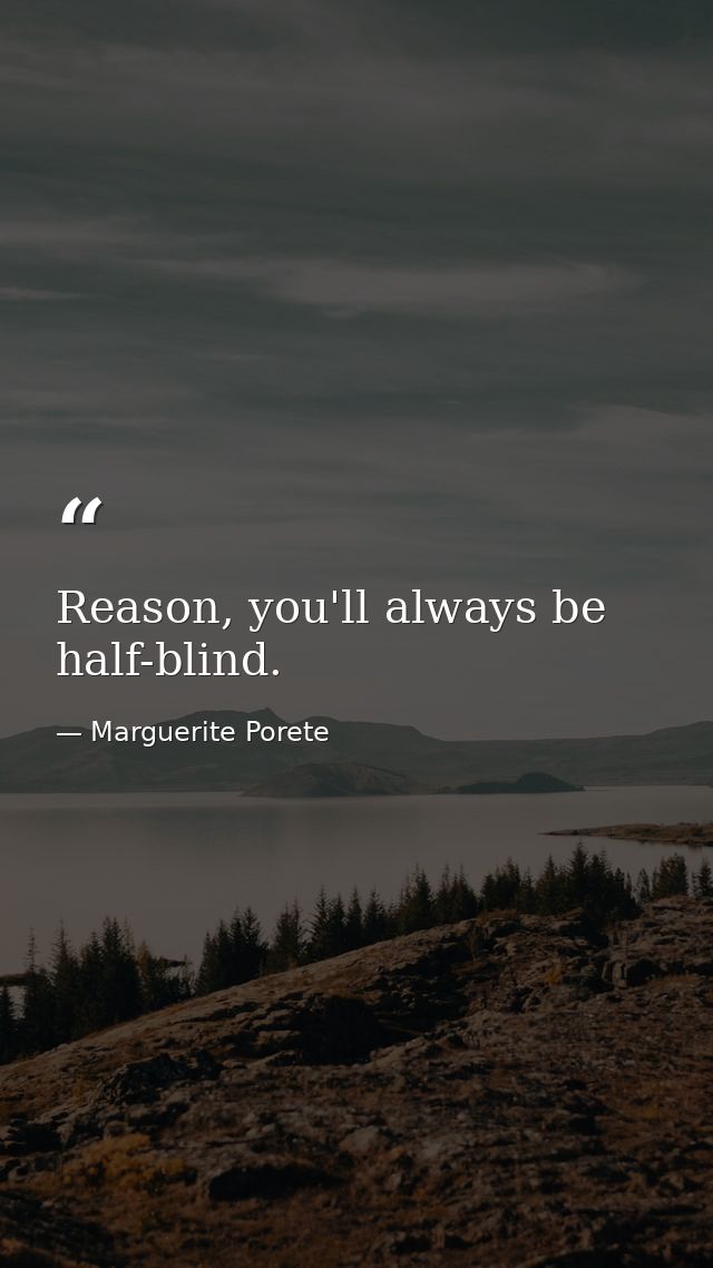 Reason, you'll always be half-blind. — Marguerite Porete