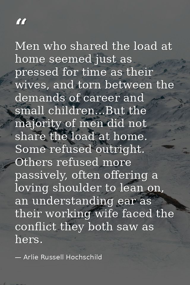 Men who shared the load at home seemed just as pressed for time as their wives, and torn between the demands of career a — Arlie Russell Hochschild